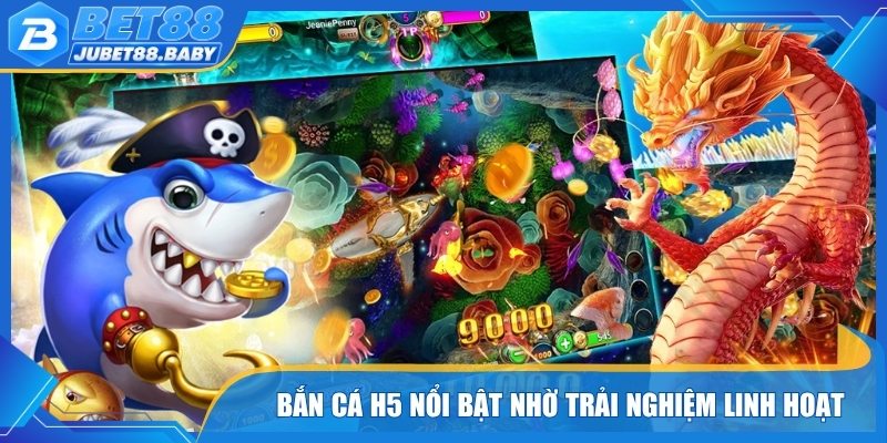 Bắn cá H5 nổi bật nhờ trải nghiệm trực tuyến linh hoạt