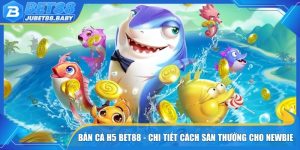 Bắn Cá H5 Bet88 - Chi Tiết Cách Săn Thưởng Cho Newbie