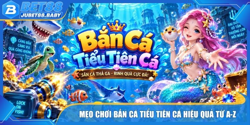 Mẹo chơi Bắn cá Tiểu Tiên Cá hiệu quả từ A-Z